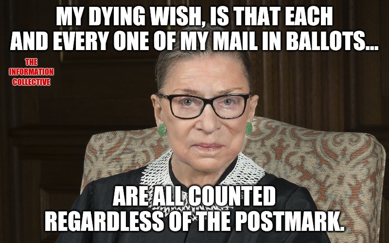 In 2020, death stops no one from voting. | MY DYING WISH, IS THAT EACH AND EVERY ONE OF MY MAIL IN BALLOTS... THE INFORMATION COLLECTIVE; ARE ALL COUNTED REGARDLESS OF THE POSTMARK. | image tagged in memes,politics,ruth bader ginsburg,election 2020,joe biden,donald trump | made w/ Imgflip meme maker