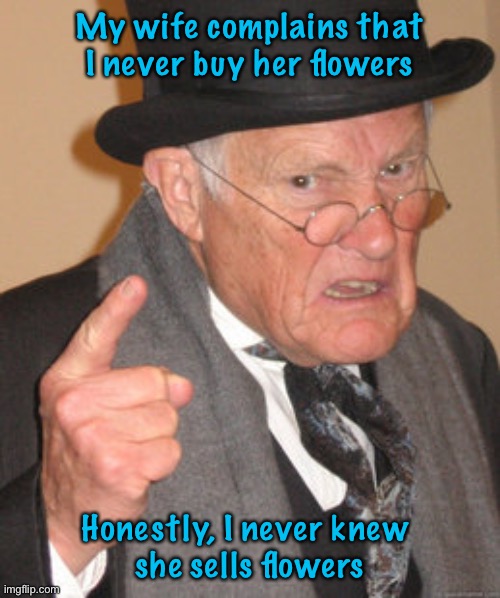 Back In My Day Meme | My wife complains that I never buy her flowers; Honestly, I never knew 
she sells flowers | image tagged in memes,back in my day | made w/ Imgflip meme maker
