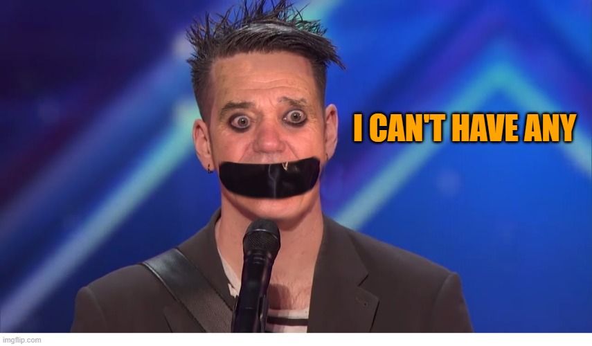 I CAN'T HAVE ANY | image tagged in tape-face as kewlew | made w/ Imgflip meme maker