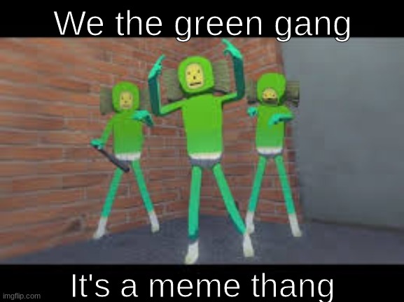 It be meme thang | We the green gang; It's a meme thang | image tagged in green,green gang | made w/ Imgflip meme maker