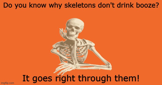 I found this one humerus | Do you know why skeletons don't drink booze? It goes right through them! | image tagged in memes,skeleton,joke | made w/ Imgflip meme maker