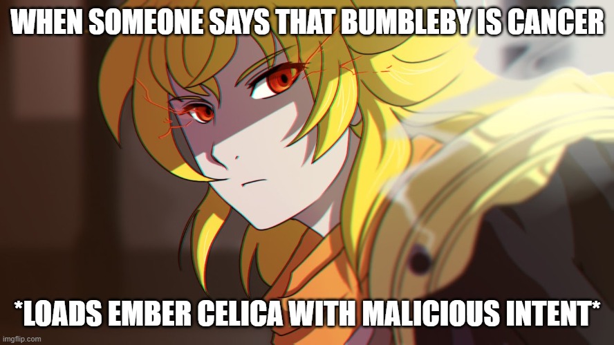 a gender swap of the doomguy meme | WHEN SOMEONE SAYS THAT BUMBLEBY IS CANCER; *LOADS EMBER CELICA WITH MALICIOUS INTENT* | image tagged in rwby,doomguy | made w/ Imgflip meme maker