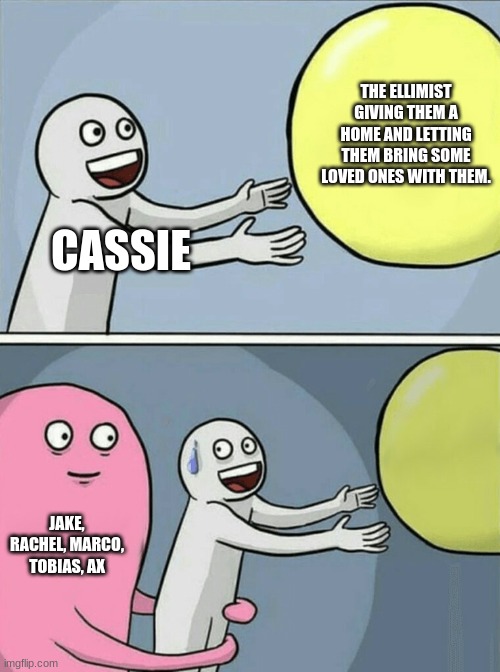 Poor ol' Cassie | THE ELLIMIST GIVING THEM A HOME AND LETTING THEM BRING SOME LOVED ONES WITH THEM. CASSIE; JAKE, RACHEL, MARCO, TOBIAS, AX | image tagged in memes,running away balloon | made w/ Imgflip meme maker
