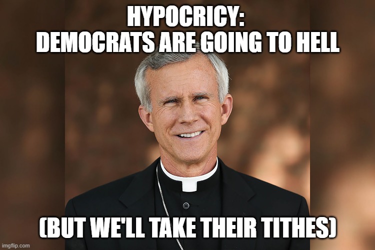 Hypocrisy | HYPOCRICY:  DEMOCRATS ARE GOING TO HELL; (BUT WE'LL TAKE THEIR TITHES) | image tagged in hypocrite,two face,hypocrisy | made w/ Imgflip meme maker