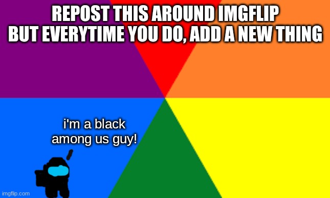 This is the original one that I made not a repost | REPOST THIS AROUND IMGFLIP BUT EVERYTIME YOU DO, ADD A NEW THING; i'm a black among us guy! | image tagged in repost | made w/ Imgflip meme maker