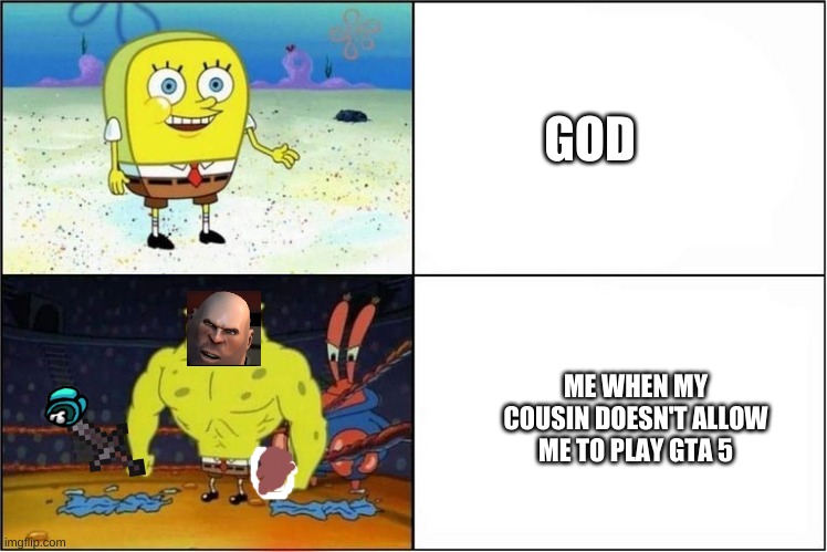 LOL | GOD; ME WHEN MY COUSIN DOESN'T ALLOW ME TO PLAY GTA 5 | image tagged in weak vs strong spongebob | made w/ Imgflip meme maker
