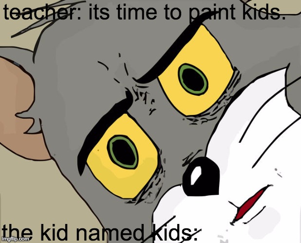 unsettled tom meme | teacher: its time to paint kids. the kid named kids: | image tagged in memes,unsettled tom | made w/ Imgflip meme maker