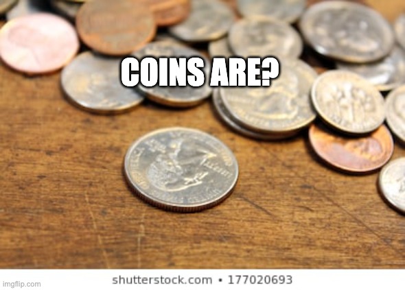 Cough cough loose change | COINS ARE? | image tagged in cough cough loose change | made w/ Imgflip meme maker