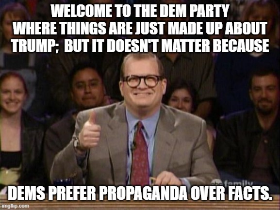 Proof?  Dem voters don't need any stinkin' proof: | WELCOME TO THE DEM PARTY WHERE THINGS ARE JUST MADE UP ABOUT TRUMP;  BUT IT DOESN'T MATTER BECAUSE; DEMS PREFER PROPAGANDA OVER FACTS. | image tagged in and the points don't matter | made w/ Imgflip meme maker