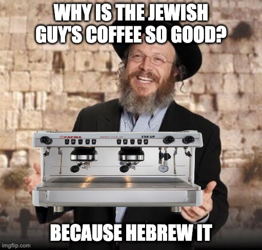 jewish coffee maker |  WHY IS THE JEWISH GUY'S COFFEE SO GOOD? BECAUSE HEBREW IT | image tagged in jewish guy,jews,coffee,puns,barista | made w/ Imgflip meme maker