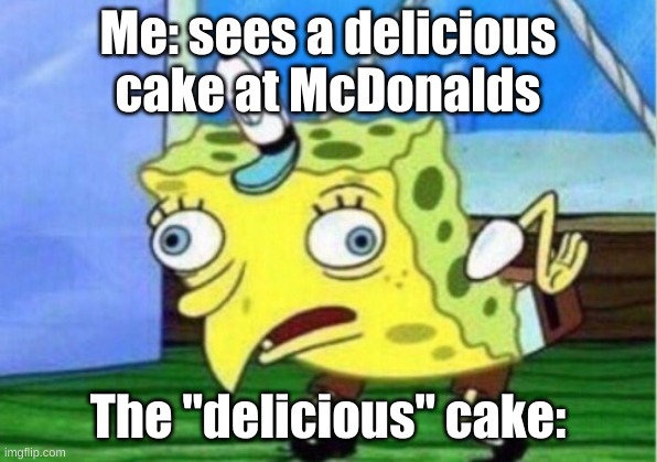 Mocking Spongebob Meme | Me: sees a delicious cake at McDonalds; The "delicious" cake: | image tagged in memes,mocking spongebob,mcdonalds | made w/ Imgflip meme maker