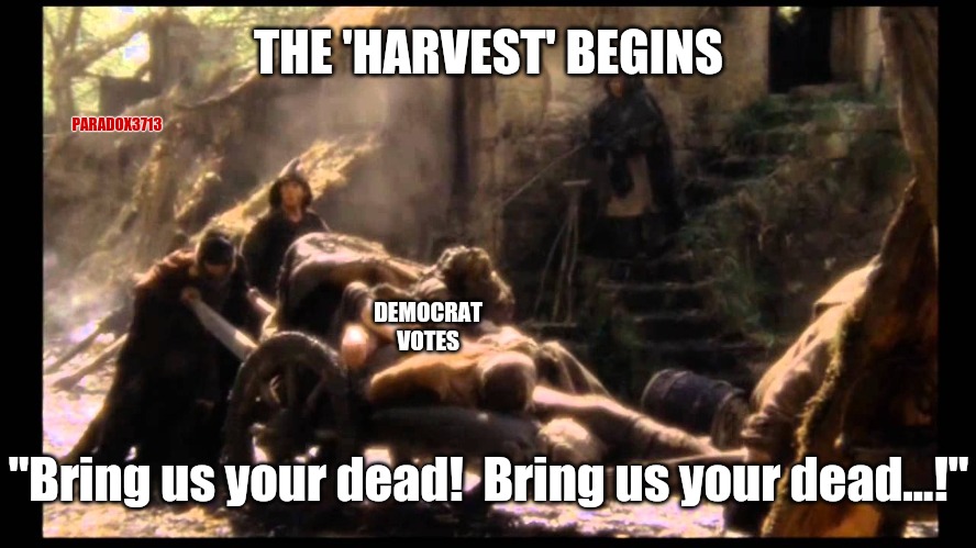 Cause even the dead need help voting. | THE 'HARVEST' BEGINS; PARADOX3713; DEMOCRAT VOTES; "Bring us your dead!  Bring us your dead...!" | image tagged in memes,funny,politics,joe biden,donald trump,monty python | made w/ Imgflip meme maker