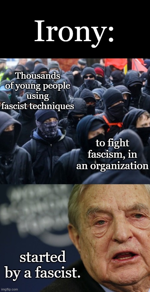 George Soros doesn't want you to know what he did in WWII | Irony:; Thousands of young people using fascist techniques; to fight fascism, in an organization; started by a fascist. | image tagged in antifa soros,fascism,liberal hypocrisy,soros fascist,antifa equals fascism | made w/ Imgflip meme maker