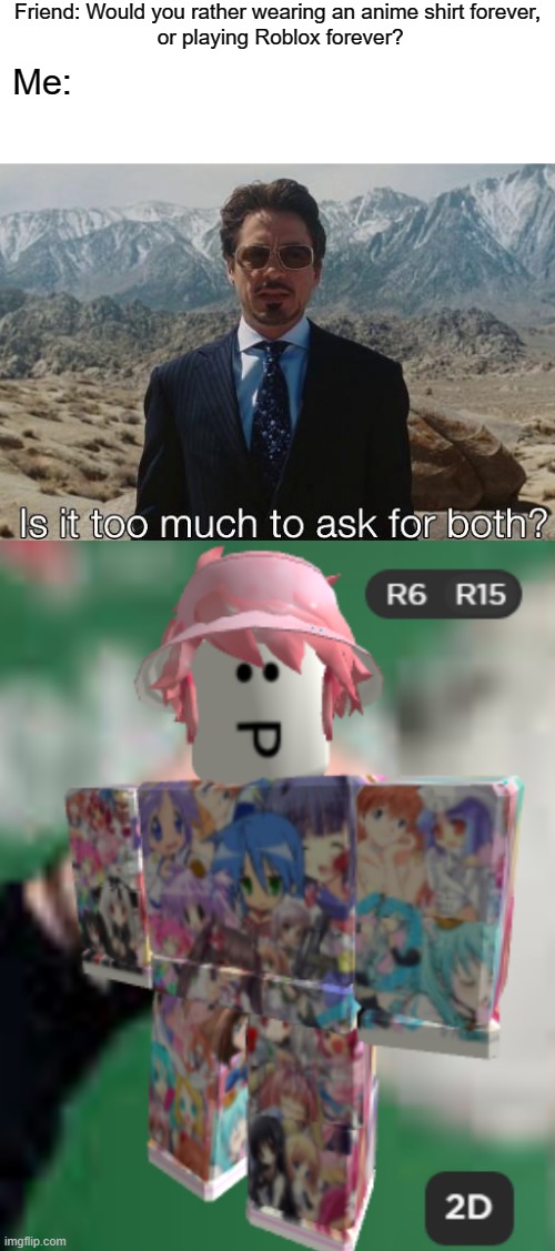 There are more, MORE fullprint Roblox shirts. If you want to, i can give you the link to the shirt. | Friend: Would you rather wearing an anime shirt forever,
 or playing Roblox forever? Me: | image tagged in roblox,anime,animeme,bruh,funny,memes | made w/ Imgflip meme maker