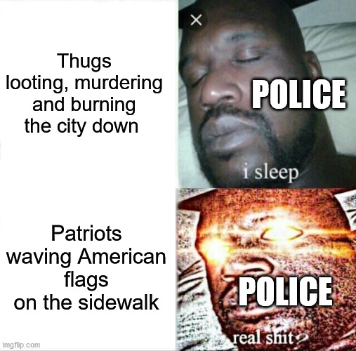 Can't have good people go unbeaten | Thugs looting, murdering and burning the city down; POLICE; Patriots waving American flags on the sidewalk; POLICE | image tagged in memes,sleeping shaq,thugs,liberal hypocrisy,election 2020 | made w/ Imgflip meme maker