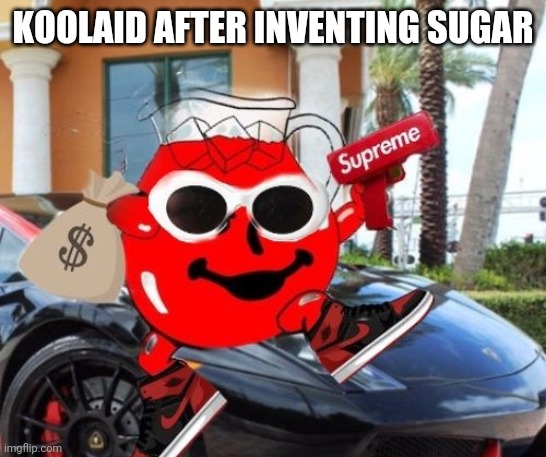 Oh yeah! | KOOLAID AFTER INVENTING SUGAR | image tagged in funny memes | made w/ Imgflip meme maker