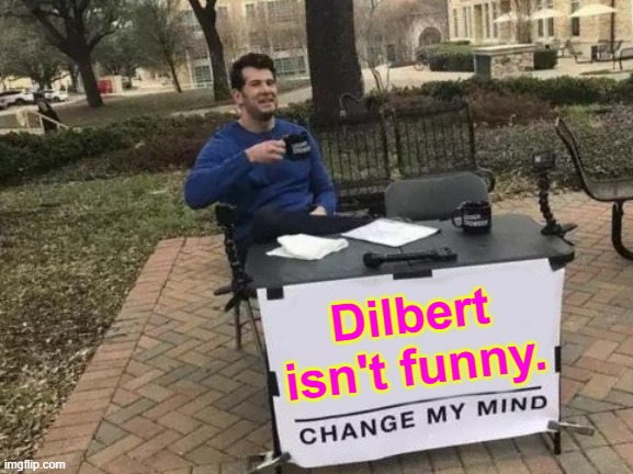 Change My Mind Meme | Dilbert isn't funny. | image tagged in memes,change my mind | made w/ Imgflip meme maker