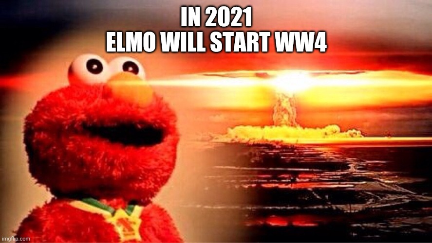 elmo nuclear explosion | IN 2021
ELMO WILL START WW4 | image tagged in elmo nuclear explosion | made w/ Imgflip meme maker