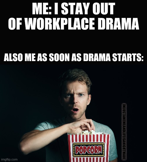 Just a peaceful observer | ME: I STAY OUT OF WORKPLACE DRAMA; ALSO ME AS SOON AS DRAMA STARTS:; IMJUSTAMEMEANDLIFEISANIGHTMARE | image tagged in workplace | made w/ Imgflip meme maker