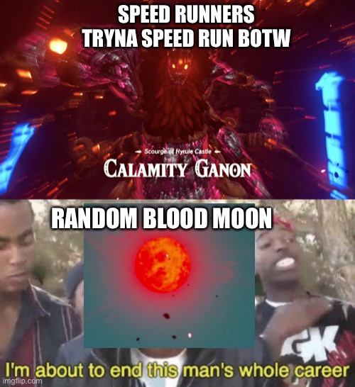 F’s in the chat | SPEED RUNNERS TRYNA SPEED RUN BOTW; RANDOM BLOOD MOON | image tagged in i m about to end this man s whole career | made w/ Imgflip meme maker