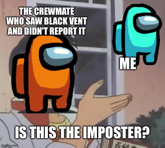 Yup | THE CREWMATE WHO SAW BLACK VENT AND DIDN'T REPORT IT; ME; IS THIS THE IMPOSTER? | image tagged in memes,is this a pigeon | made w/ Imgflip meme maker