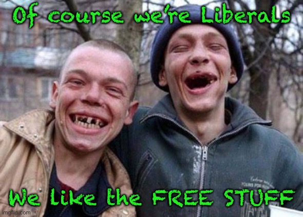 Ugly Twins | Of course we’re Liberals; We like the FREE STUFF | image tagged in memes,ugly twins | made w/ Imgflip meme maker