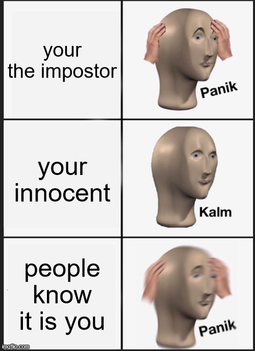 uh oh | your the impostor; your innocent; people know it is you | image tagged in memes,panik kalm panik | made w/ Imgflip meme maker