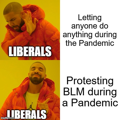 Drake Hotline Bling | Letting anyone do anything during the Pandemic; LIBERALS; Protesting BLM during a Pandemic; LIBERALS | image tagged in memes,drake hotline bling | made w/ Imgflip meme maker