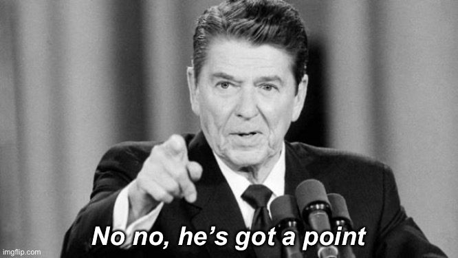 Donald Trump: Political genius or just dumb enough? | No no, he’s got a point | image tagged in ronald reagan,genius,donald trump,trump,dumb,new template | made w/ Imgflip meme maker