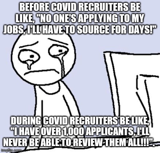 crying computer reaction | BEFORE COVID RECRUITERS BE LIKE, "NO ONE'S APPLYING TO MY JOBS, I'LL HAVE TO SOURCE FOR DAYS!"; DURING COVID RECRUITERS BE LIKE, "I HAVE OVER 1,000 APPLICANTS, I'LL NEVER BE ABLE TO REVIEW THEM ALL!!!". | image tagged in crying computer reaction | made w/ Imgflip meme maker
