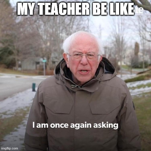 Burnie Sanders | MY TEACHER BE LIKE | image tagged in burnie sanders | made w/ Imgflip meme maker