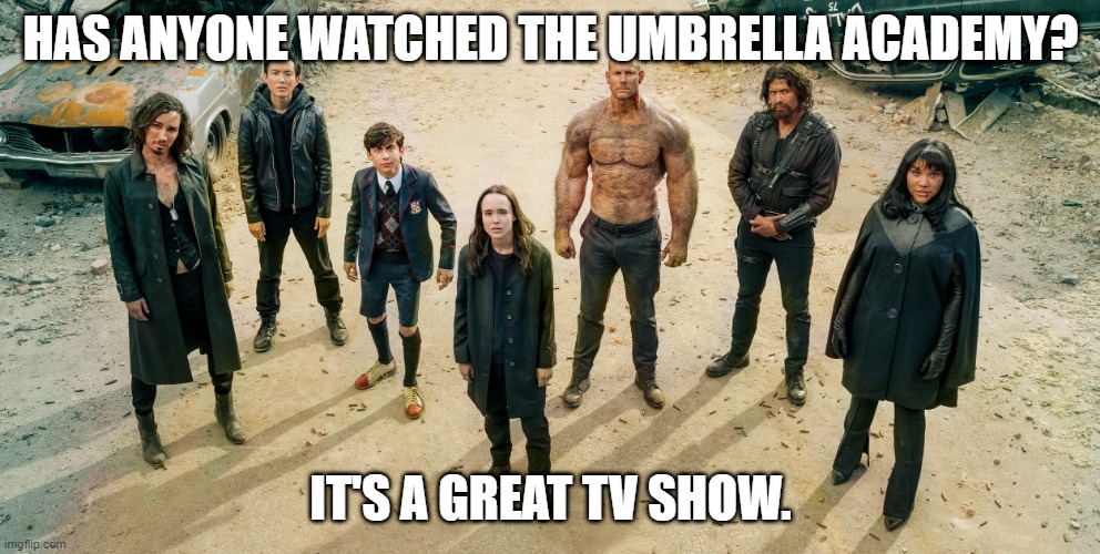 seriously you guys. | HAS ANYONE WATCHED THE UMBRELLA ACADEMY? IT'S A GREAT TV SHOW. | image tagged in umbrella academy,netflix | made w/ Imgflip meme maker
