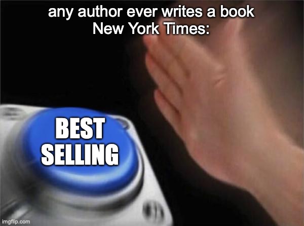 "Bestselling" | any author ever writes a book
New York Times:; BEST SELLING | image tagged in memes,blank nut button | made w/ Imgflip meme maker