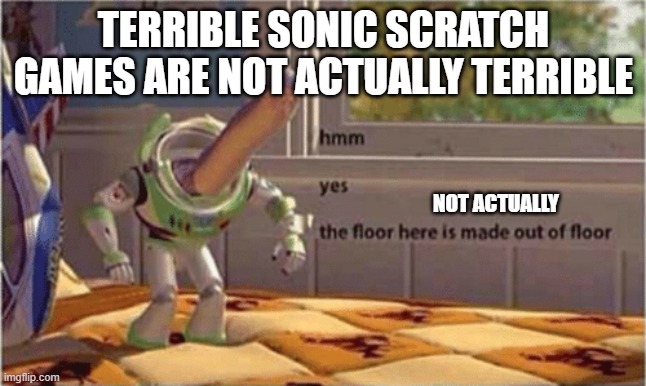 BillehBawb Scratch videos be like | TERRIBLE SONIC SCRATCH GAMES ARE NOT ACTUALLY TERRIBLE; NOT ACTUALLY | image tagged in hmm yes the floor here is made out of floor,billehbawb,sonic,scratch | made w/ Imgflip meme maker