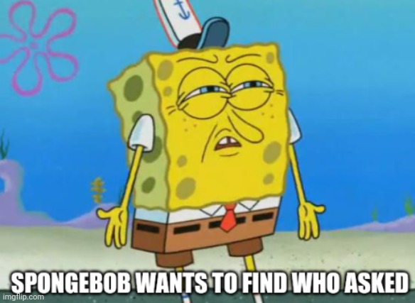 Spongebob wants to find who asked | image tagged in spongebob wants to find who asked | made w/ Imgflip meme maker