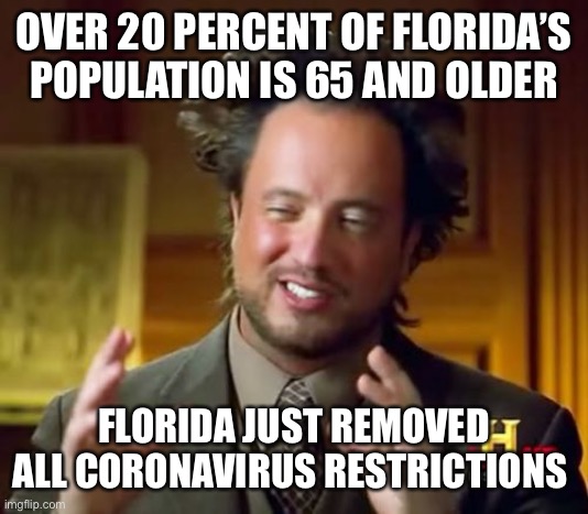 Ancient Aliens | OVER 20 PERCENT OF FLORIDA’S POPULATION IS 65 AND OLDER; FLORIDA JUST REMOVED ALL CORONAVIRUS RESTRICTIONS | image tagged in memes,ancient aliens | made w/ Imgflip meme maker