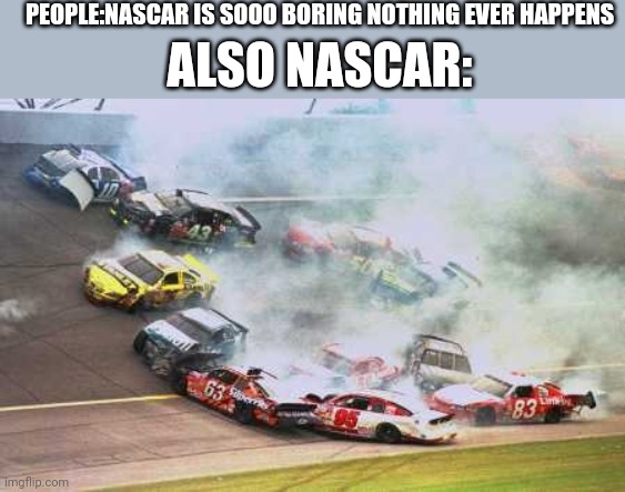 Because Race Car | PEOPLE:NASCAR IS SOOO BORING NOTHING EVER HAPPENS; ALSO NASCAR: | image tagged in memes,because race car | made w/ Imgflip meme maker