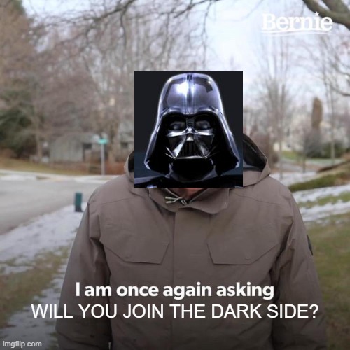 Bernie I Am Once Again Asking For Your Support | WILL YOU JOIN THE DARK SIDE? | image tagged in memes,bernie i am once again asking for your support | made w/ Imgflip meme maker