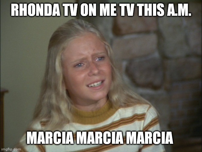 Rhonda | RHONDA TV ON ME TV THIS A.M. MARCIA MARCIA MARCIA | image tagged in marcia marcia marcia | made w/ Imgflip meme maker