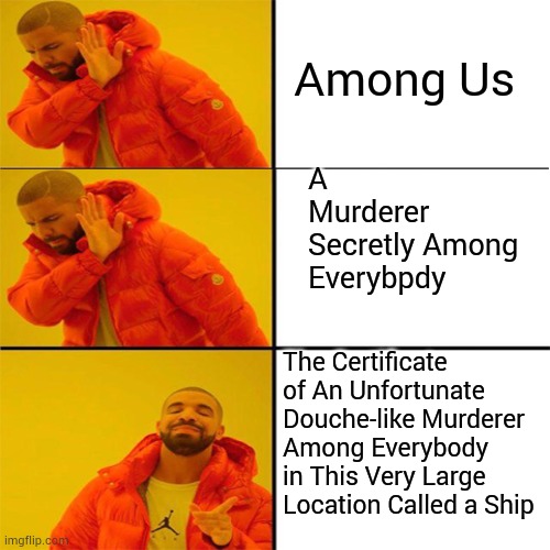 Drake is Smart | A Murderer Secretly Among Everybpdy; Among Us; The Certificate of An Unfortunate Douche-like Murderer Among Everybody in This Very Large Location Called a Ship | image tagged in memes | made w/ Imgflip meme maker