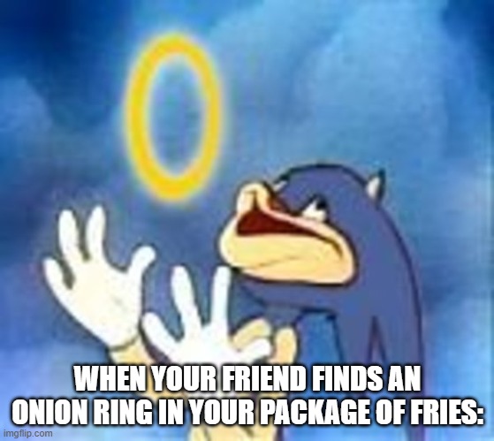 Joyful Sonic | WHEN YOUR FRIEND FINDS AN ONION RING IN YOUR PACKAGE OF FRIES: | image tagged in joyful sonic | made w/ Imgflip meme maker