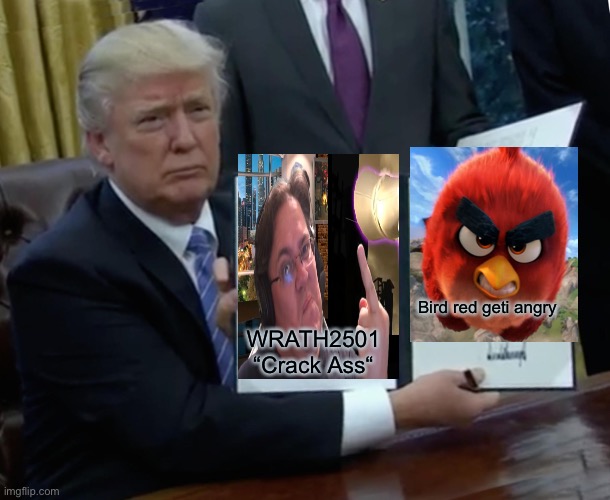 Donald’s Wrath bird | Bird red geti angry; WRATH2501 “Crack Ass“ | image tagged in memes,trump bill signing,wrath2501,funny | made w/ Imgflip meme maker