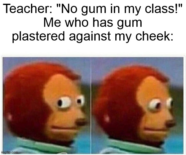 Monkey Puppet Meme | Teacher: "No gum in my class!"
Me who has gum plastered against my cheek: | image tagged in memes,monkey puppet | made w/ Imgflip meme maker