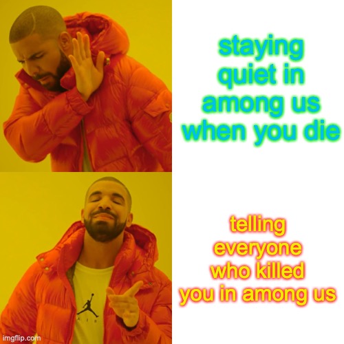 Drake Hotline Bling | staying quiet in among us when you die; telling everyone who killed you in among us | image tagged in memes,drake hotline bling | made w/ Imgflip meme maker