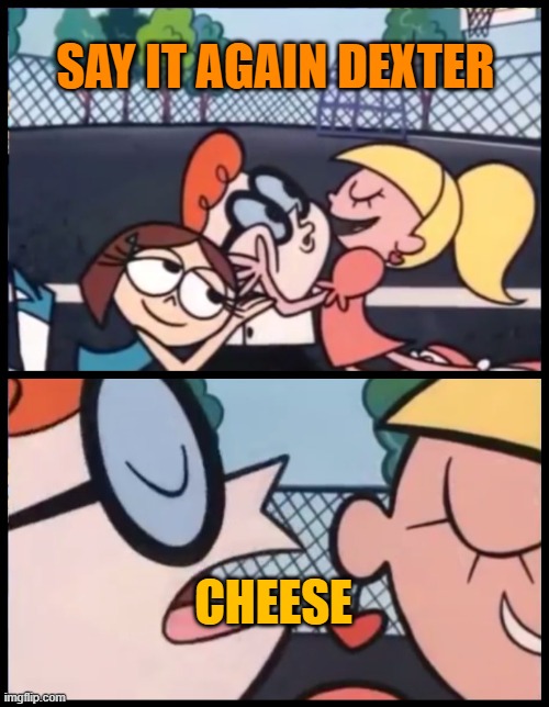 cheese weekend | SAY IT AGAIN DEXTER; CHEESE | image tagged in memes,say it again dexter | made w/ Imgflip meme maker