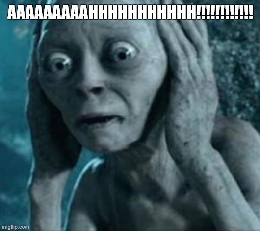 Scared Gollum | AAAAAAAAAHHHHHHHHHHH!!!!!!!!!!!! | image tagged in scared gollum | made w/ Imgflip meme maker