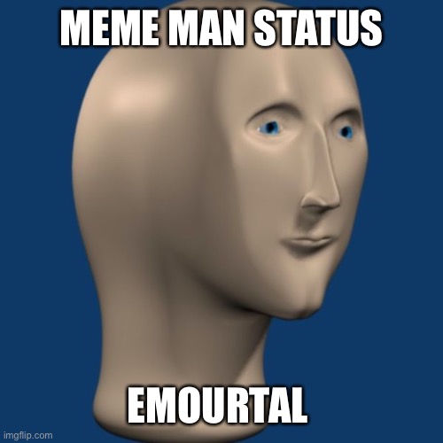 He is Emourtai | MEME MAN STATUS; EMOURTAL | image tagged in meme man | made w/ Imgflip meme maker