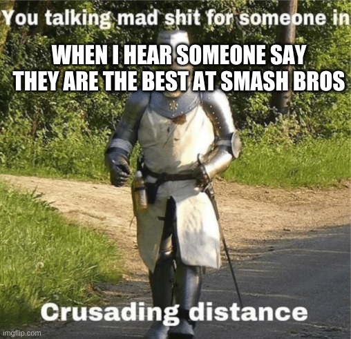 You talking mad shit for someone in crusading distance | WHEN I HEAR SOMEONE SAY THEY ARE THE BEST AT SMASH BROS | image tagged in you talking mad shit for someone in crusading distance | made w/ Imgflip meme maker