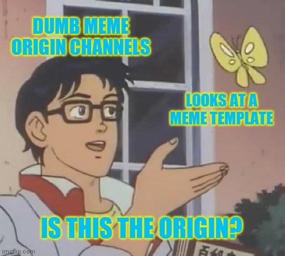 Is This A Pigeon Meme | DUMB MEME ORIGIN CHANNELS; LOOKS AT A MEME TEMPLATE; IS THIS THE ORIGIN? | image tagged in memes,is this a pigeon | made w/ Imgflip meme maker