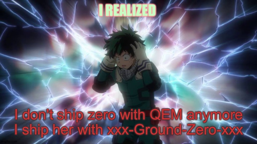 bnha realization | I REALIZED; I don't ship zero with QEM anymore
I ship her with xxx-Ground-Zero-xxx | image tagged in bnha realization | made w/ Imgflip meme maker